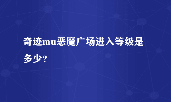 奇迹mu恶魔广场进入等级是多少？