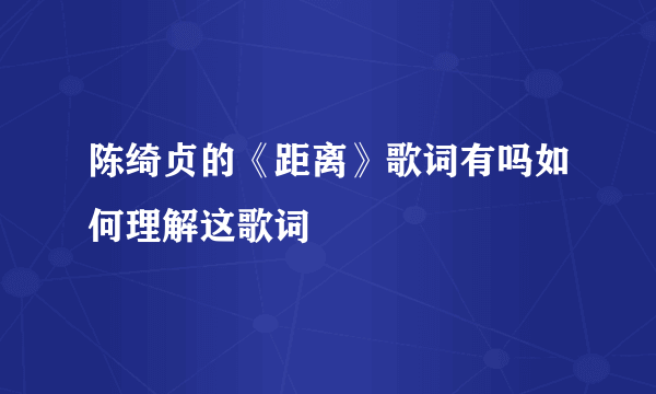 陈绮贞的《距离》歌词有吗如何理解这歌词