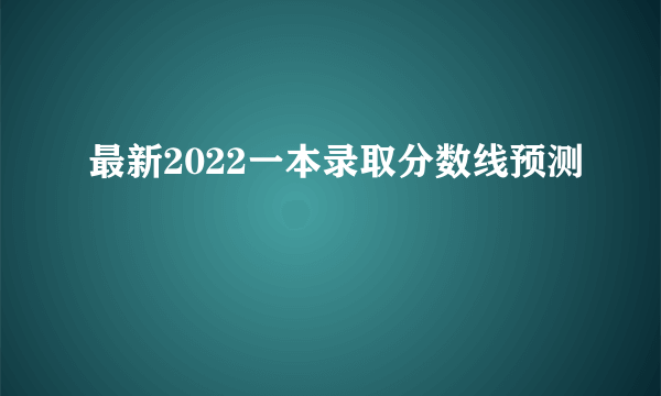 最新2022一本录取分数线预测