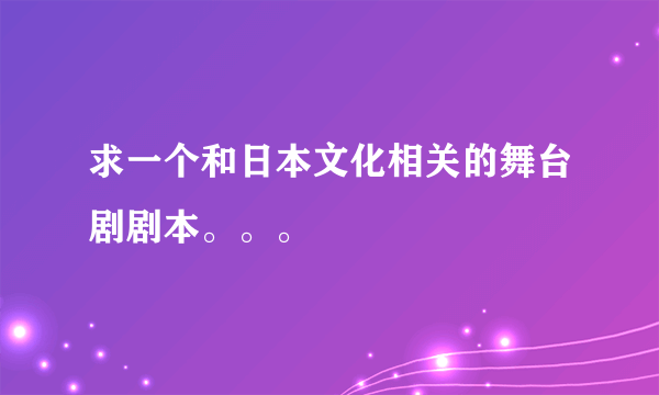 求一个和日本文化相关的舞台剧剧本。。。