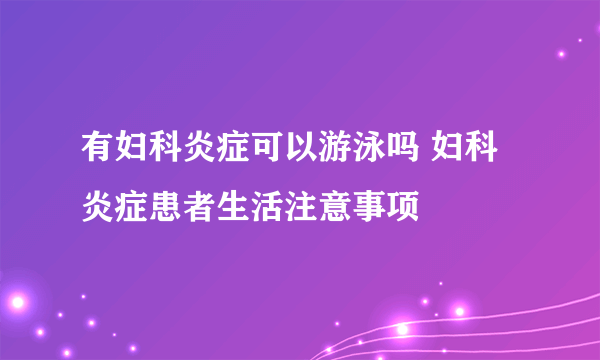 有妇科炎症可以游泳吗 妇科炎症患者生活注意事项