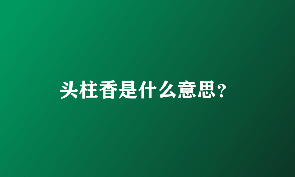 头柱香是什么意思？