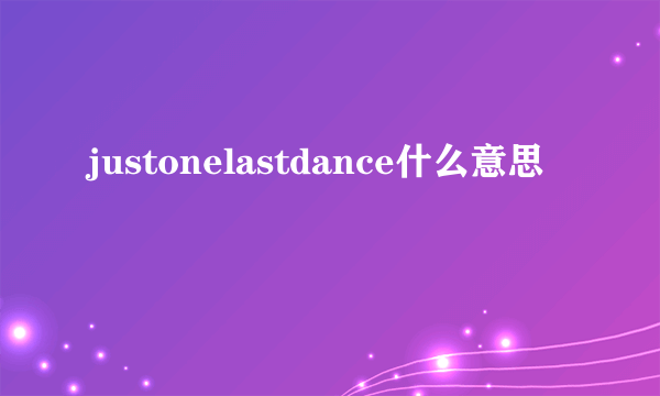 justonelastdance什么意思