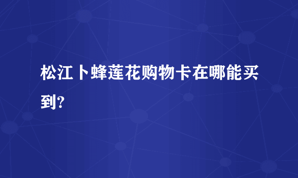 松江卜蜂莲花购物卡在哪能买到?