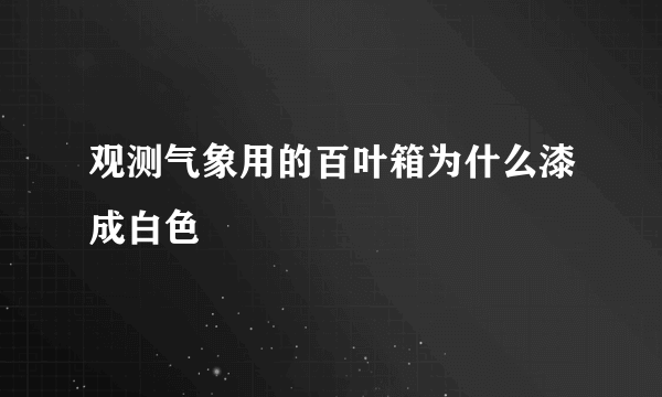 观测气象用的百叶箱为什么漆成白色