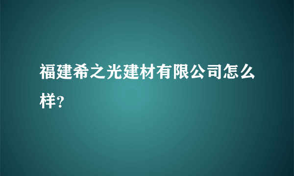 福建希之光建材有限公司怎么样？