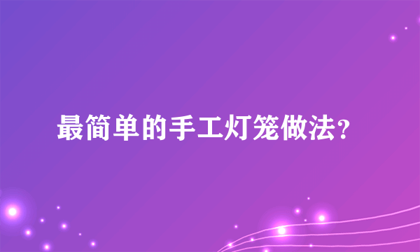 最简单的手工灯笼做法？