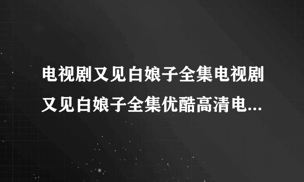 电视剧又见白娘子全集电视剧又见白娘子全集优酷高清电视剧又见白娘子在线观看