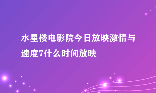 水星楼电影院今日放映激情与速度7什么时间放映