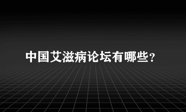 中国艾滋病论坛有哪些？