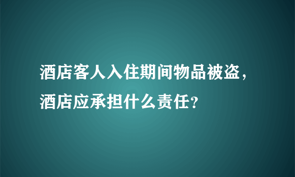 酒店客人入住期间物品被盗，酒店应承担什么责任？