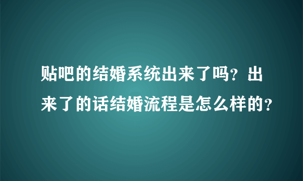 贴吧的结婚系统出来了吗？出来了的话结婚流程是怎么样的？