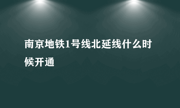 南京地铁1号线北延线什么时候开通