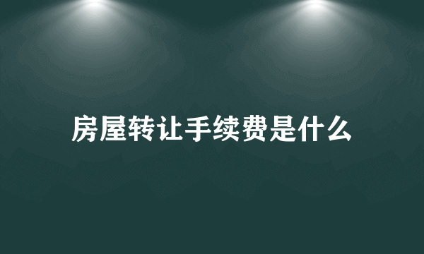 房屋转让手续费是什么