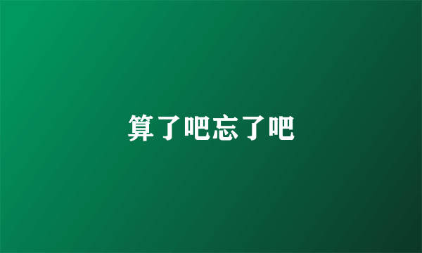 算了吧忘了吧