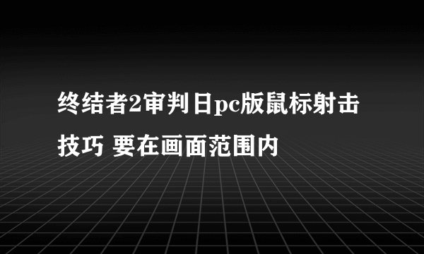 终结者2审判日pc版鼠标射击技巧 要在画面范围内