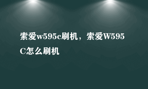 索爱w595c刷机，索爱W595C怎么刷机