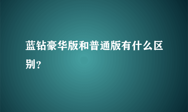 蓝钻豪华版和普通版有什么区别？