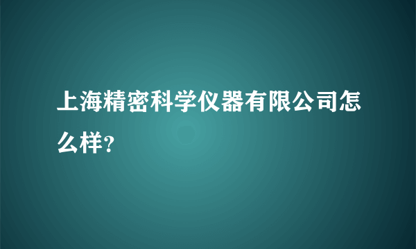 上海精密科学仪器有限公司怎么样？