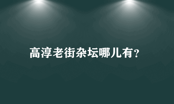 高淳老街杂坛哪儿有？