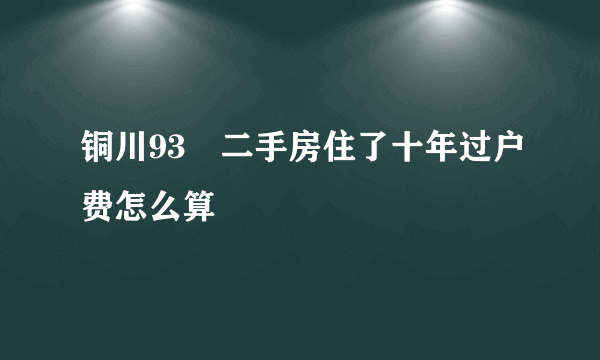 铜川93㎡二手房住了十年过户费怎么算