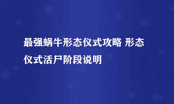 最强蜗牛形态仪式攻略 形态仪式活尸阶段说明