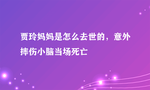 贾玲妈妈是怎么去世的，意外摔伤小脑当场死亡