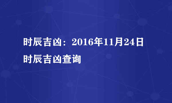 时辰吉凶：2016年11月24日时辰吉凶查询