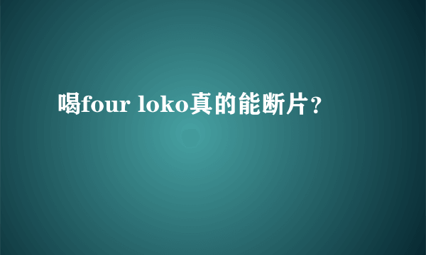 喝four loko真的能断片？