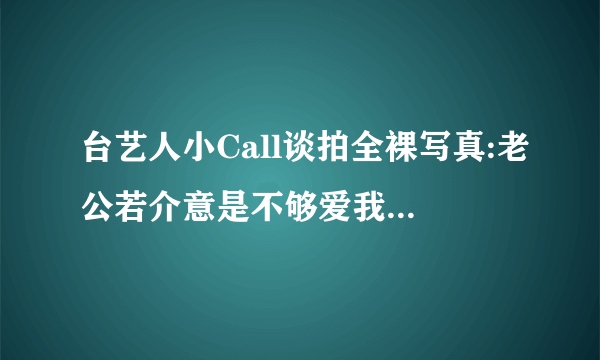 台艺人小Call谈拍全裸写真:老公若介意是不够爱我——飞外网