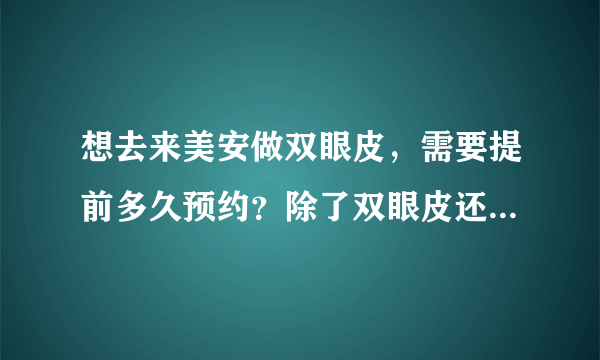 想去来美安做双眼皮，需要提前多久预约？除了双眼皮还能做别的项目吗？