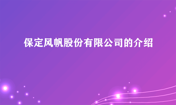 保定风帆股份有限公司的介绍