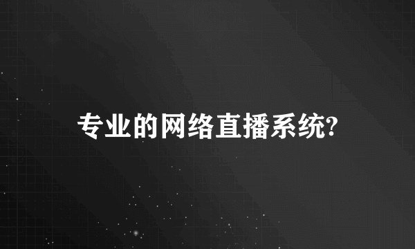 专业的网络直播系统?