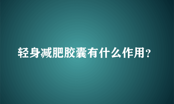 轻身减肥胶囊有什么作用？