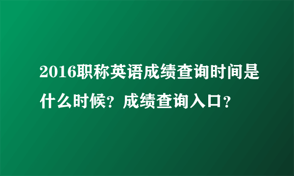 2016职称英语成绩查询时间是什么时候？成绩查询入口？