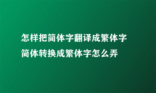 怎样把简体字翻译成繁体字 简体转换成繁体字怎么弄