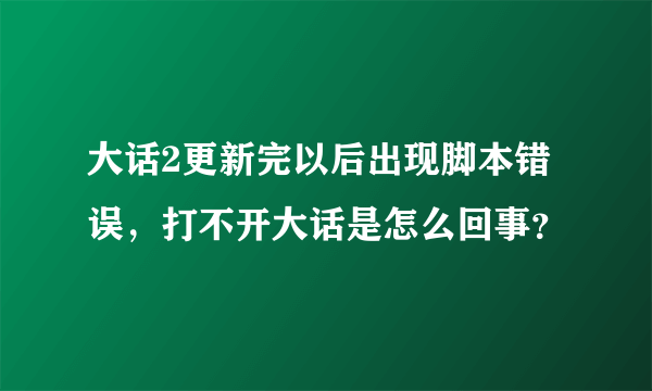 大话2更新完以后出现脚本错误，打不开大话是怎么回事？