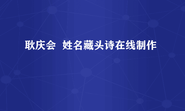 耿庆会  姓名藏头诗在线制作