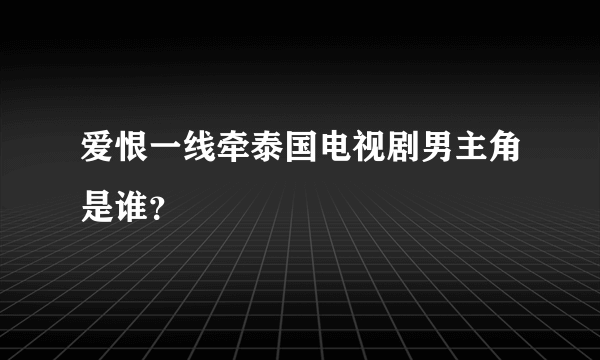 爱恨一线牵泰国电视剧男主角是谁？