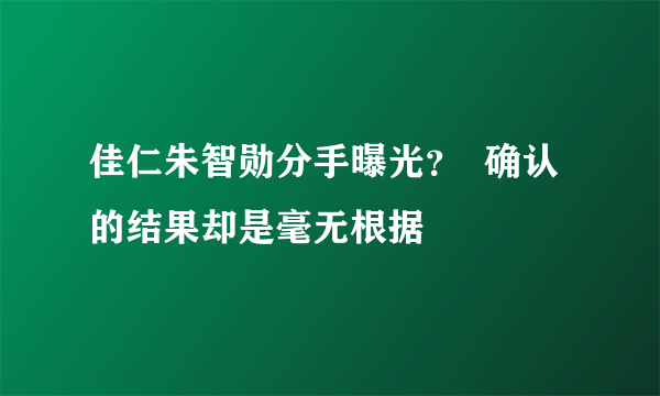 佳仁朱智勋分手曝光？  确认的结果却是毫无根据