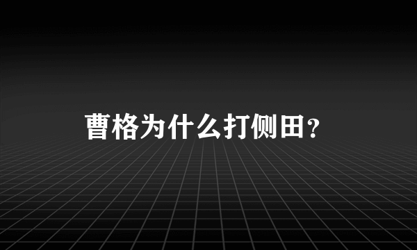 曹格为什么打侧田？