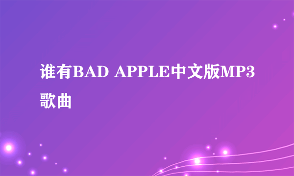 谁有BAD APPLE中文版MP3歌曲