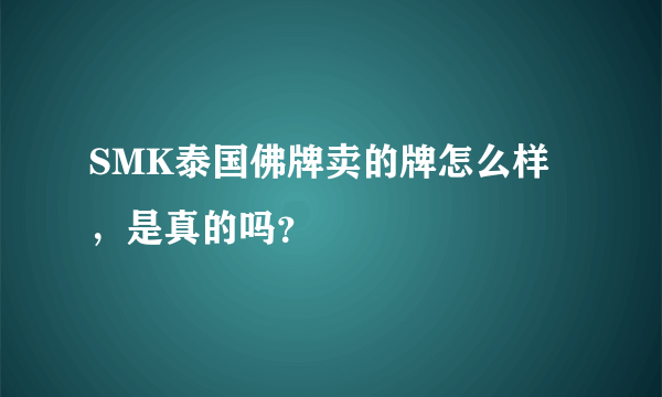 SMK泰国佛牌卖的牌怎么样，是真的吗？