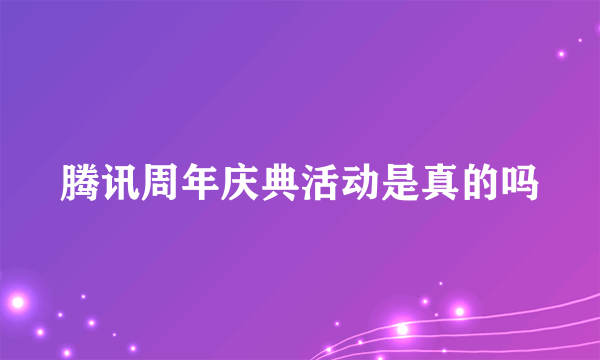 腾讯周年庆典活动是真的吗