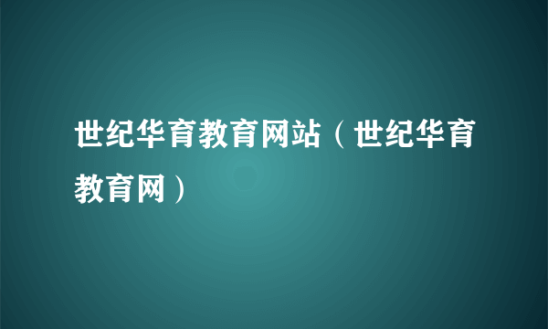 世纪华育教育网站（世纪华育教育网）