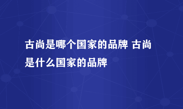 古尚是哪个国家的品牌 古尚是什么国家的品牌