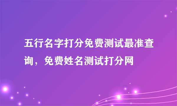 五行名字打分免费测试最准查询，免费姓名测试打分网