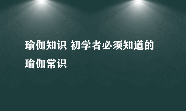 瑜伽知识 初学者必须知道的瑜伽常识