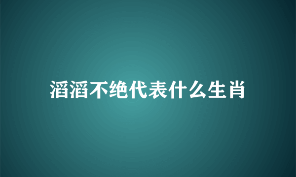 滔滔不绝代表什么生肖