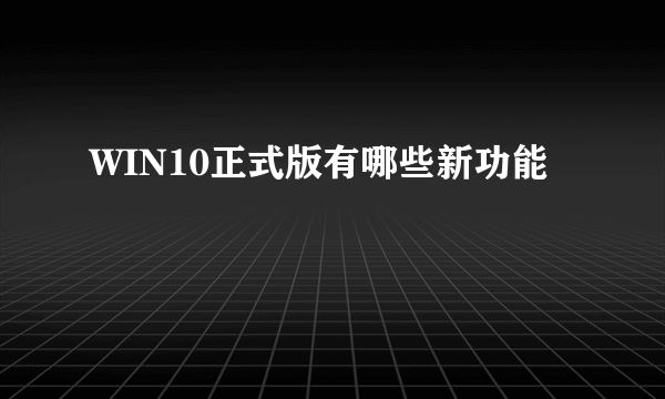 WIN10正式版有哪些新功能